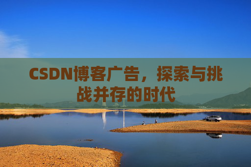 CSDN博客广告，探索与挑战并存的时代