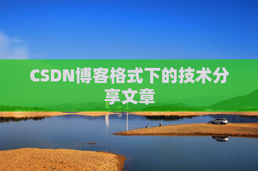 CSDN博客格式下的技术分享文章
