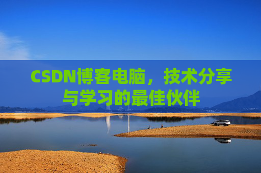 CSDN博客电脑，技术分享与学习的最佳伙伴